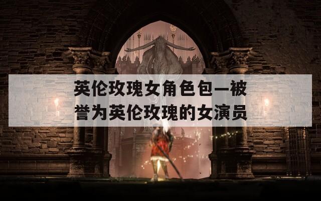 英伦玫瑰女角色包—被誉为英伦玫瑰的女演员