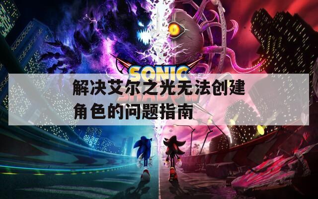 解决艾尔之光无法创建角色的问题指南
