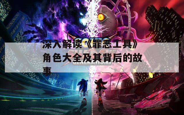 深入解读《罪恶工具》角色大全及其背后的故事