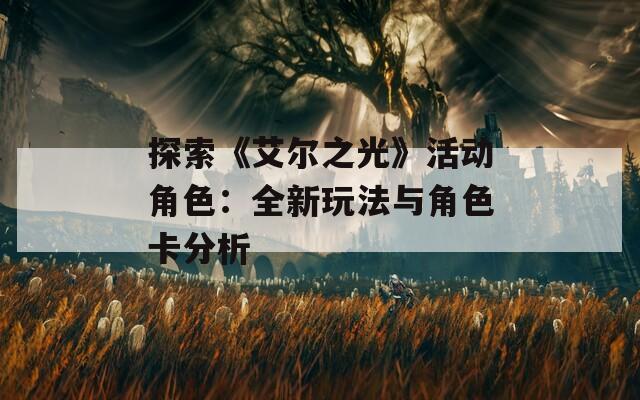 探索《艾尔之光》活动角色：全新玩法与角色卡分析