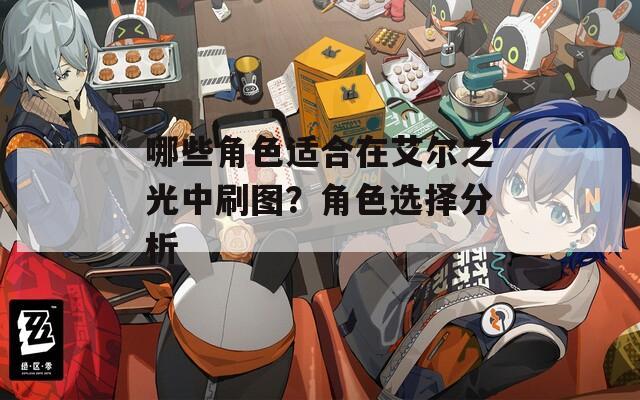 哪些角色适合在艾尔之光中刷图？角色选择分析