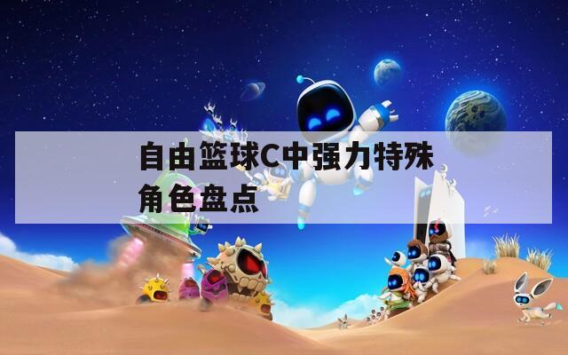 自由篮球C中强力特殊角色盘点