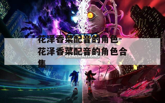 花泽香菜配音的角色-花泽香菜配音的角色合集