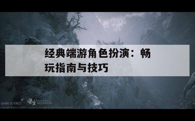 经典端游角色扮演：畅玩指南与技巧