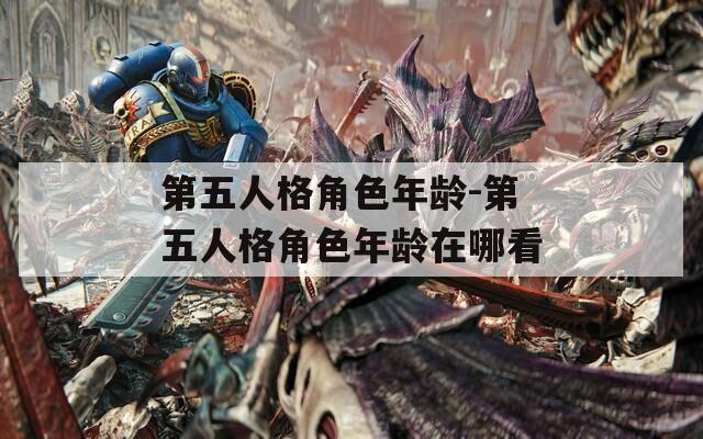 第五人格角色年龄-第五人格角色年龄在哪看