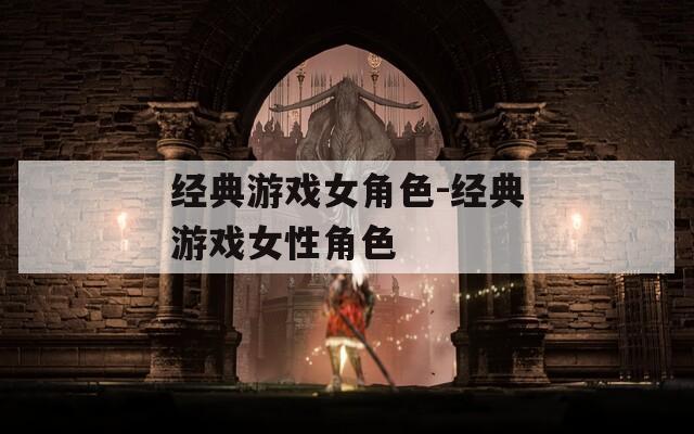 经典游戏女角色-经典游戏女性角色