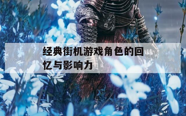 经典街机游戏角色的回忆与影响力