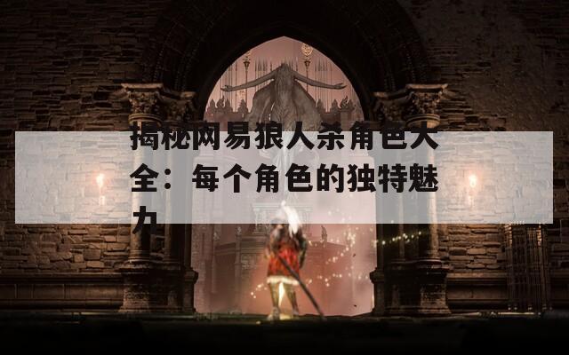 揭秘网易狼人杀角色大全：每个角色的独特魅力