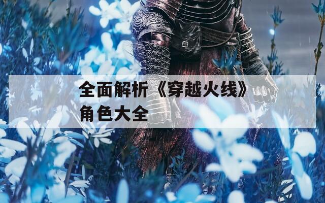 全面解析《穿越火线》角色大全