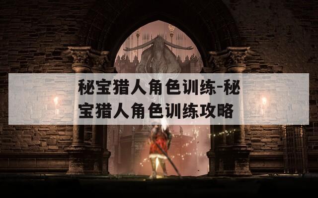 秘宝猎人角色训练-秘宝猎人角色训练攻略