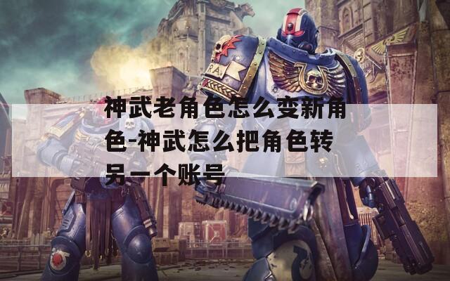 神武老角色怎么变新角色-神武怎么把角色转另一个账号