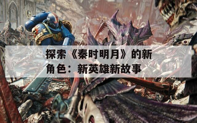 探索《秦时明月》的新角色：新英雄新故事