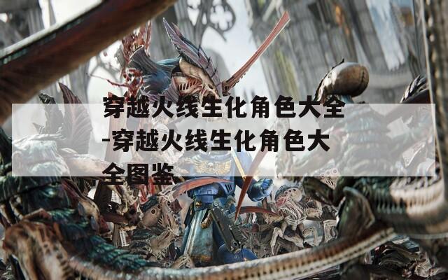 穿越火线生化角色大全-穿越火线生化角色大全图鉴