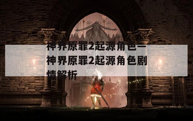 神界原罪2起源角色—神界原罪2起源角色剧情解析