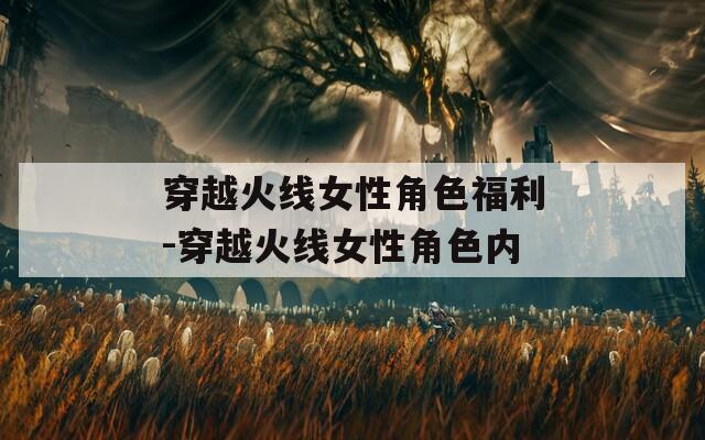 穿越火线女性角色福利-穿越火线女性角色内