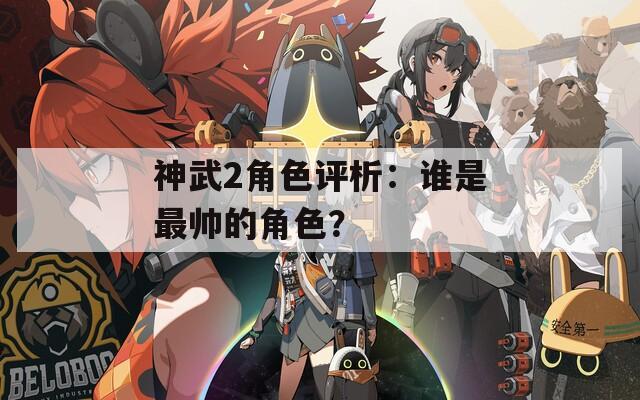 神武2角色评析：谁是最帅的角色？