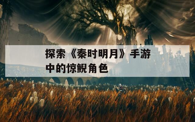 探索《秦时明月》手游中的惊鲵角色