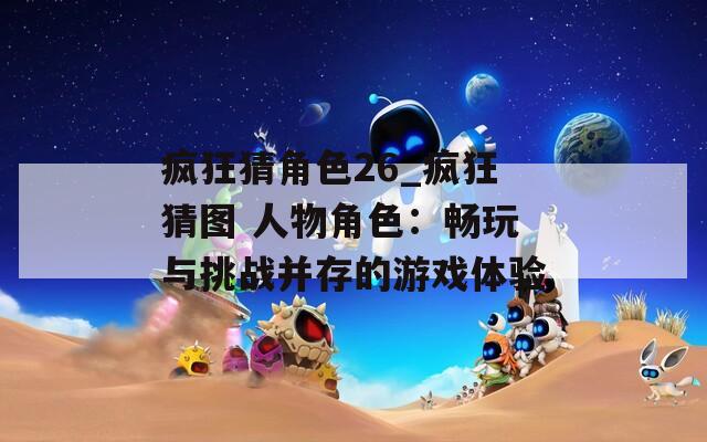 疯狂猜角色26_疯狂猜图 人物角色：畅玩与挑战并存的游戏体验