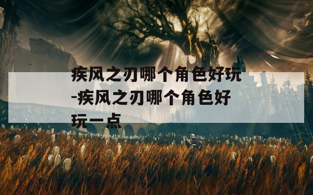 疾风之刃哪个角色好玩-疾风之刃哪个角色好玩一点