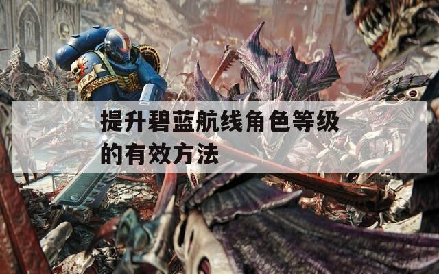 提升碧蓝航线角色等级的有效方法