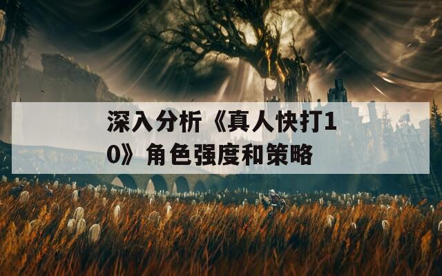 深入分析《真人快打10》角色强度和策略