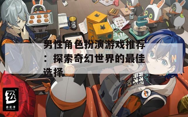 男性角色扮演游戏推荐：探索奇幻世界的最佳选择