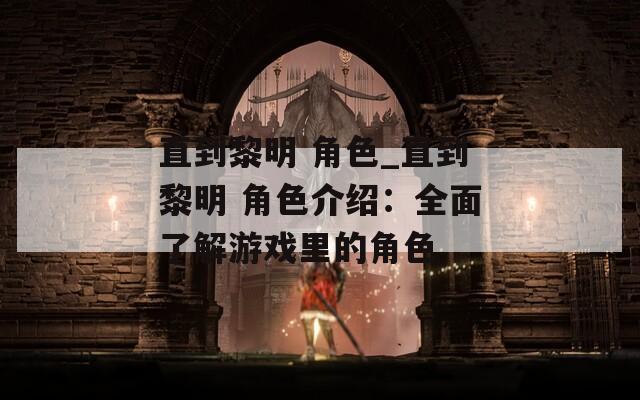 直到黎明 角色_直到黎明 角色介绍：全面了解游戏里的角色