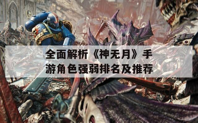 全面解析《神无月》手游角色强弱排名及推荐