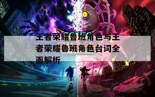 王者荣耀鲁班角色与王者荣耀鲁班角色台词全面解析