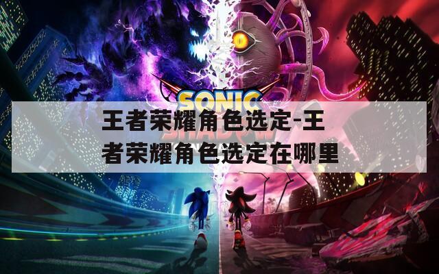 王者荣耀角色选定-王者荣耀角色选定在哪里
