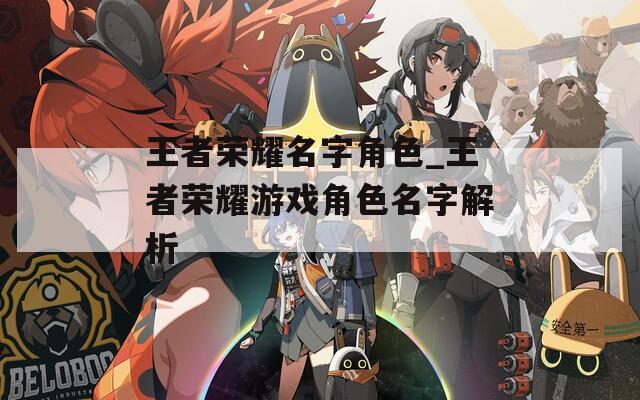 王者荣耀名字角色_王者荣耀游戏角色名字解析