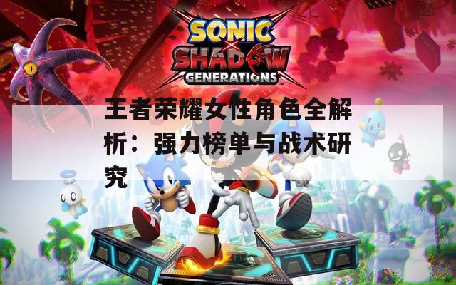 王者荣耀女性角色全解析：强力榜单与战术研究