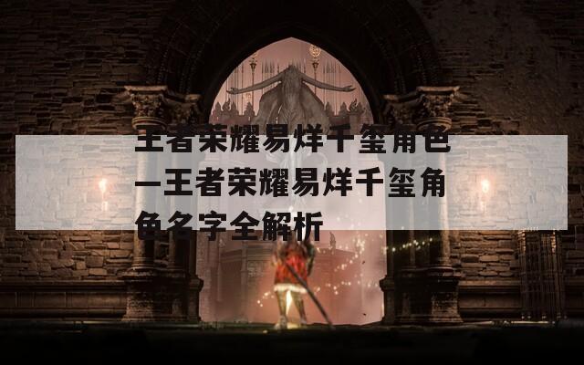 王者荣耀易烊千玺角色—王者荣耀易烊千玺角色名字全解析