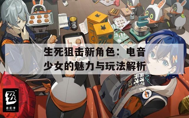 生死狙击新角色：电音少女的魅力与玩法解析