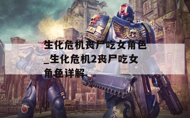 生化危机丧尸吃女角色_生化危机2丧尸吃女角色详解