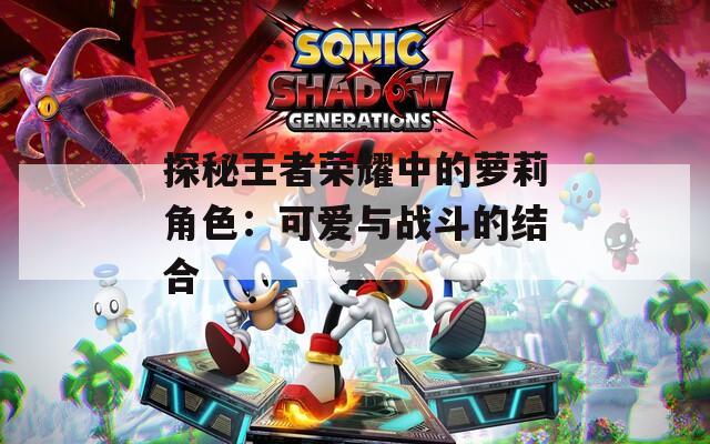 探秘王者荣耀中的萝莉角色：可爱与战斗的结合