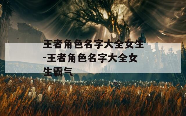 王者角色名字大全女生-王者角色名字大全女生霸气