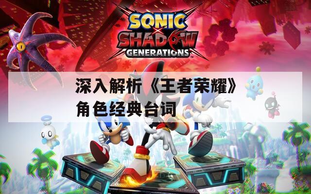 深入解析《王者荣耀》角色经典台词