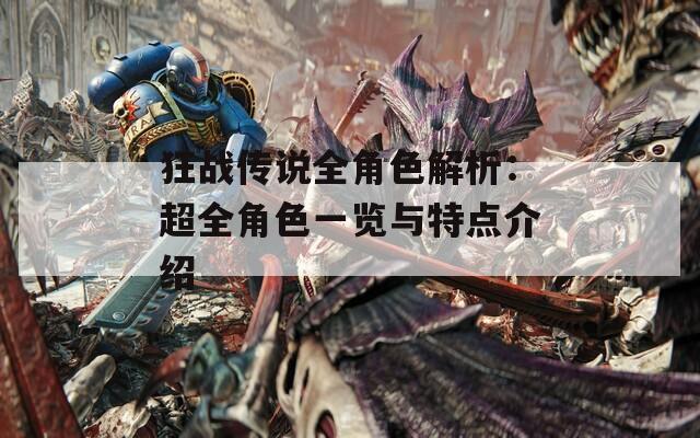 狂战传说全角色解析：超全角色一览与特点介绍