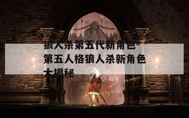 狼人杀第五代新角色-第五人格狼人杀新角色大揭秘