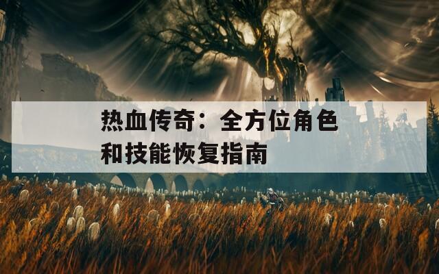 热血传奇：全方位角色和技能恢复指南