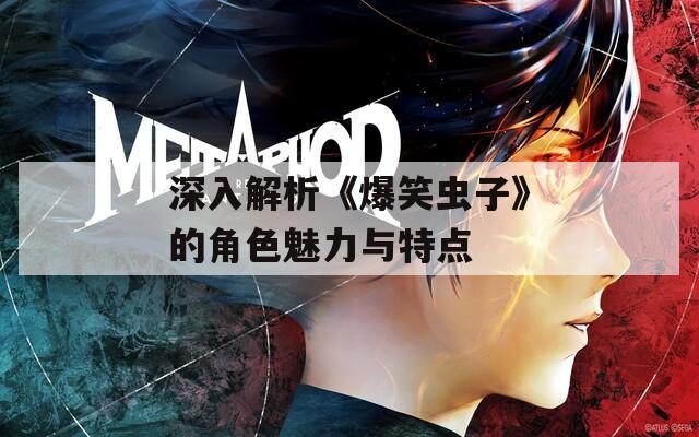 深入解析《爆笑虫子》的角色魅力与特点