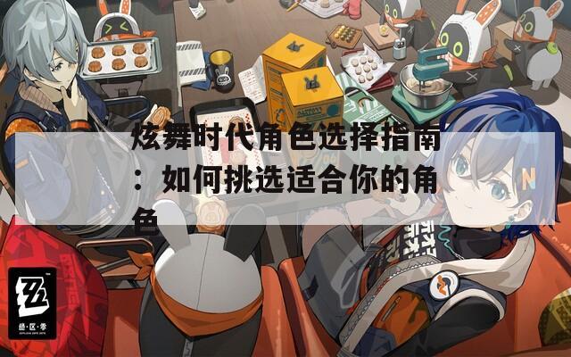 炫舞时代角色选择指南：如何挑选适合你的角色