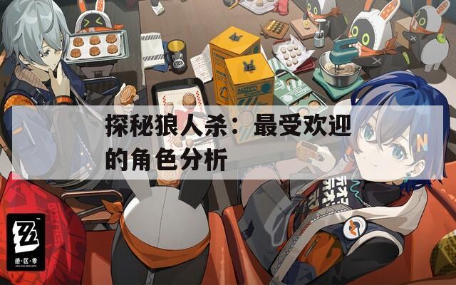 探秘狼人杀：最受欢迎的角色分析