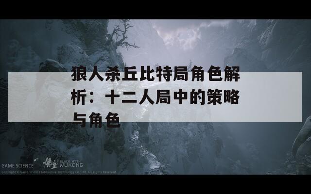 狼人杀丘比特局角色解析：十二人局中的策略与角色