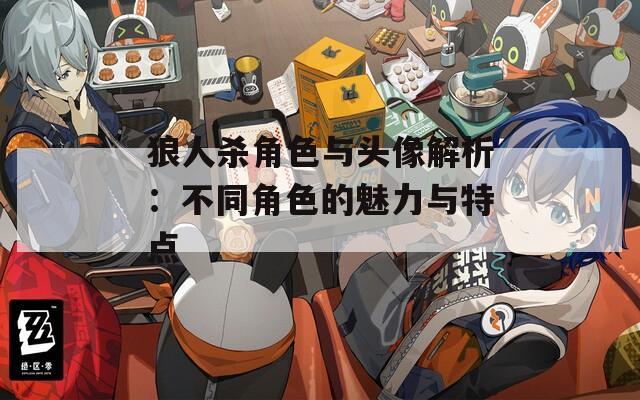 狼人杀角色与头像解析：不同角色的魅力与特点