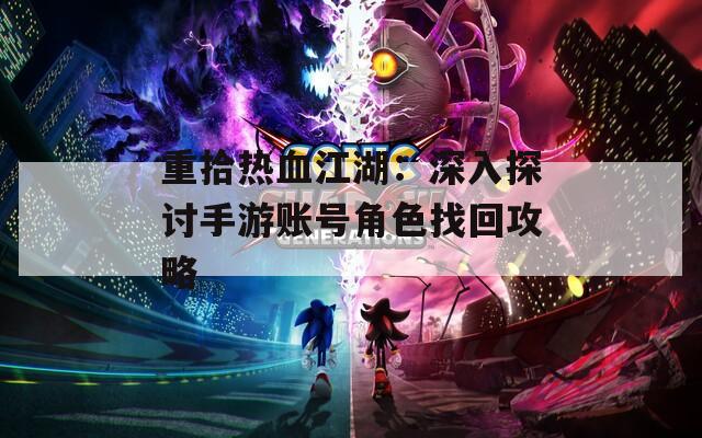 重拾热血江湖：深入探讨手游账号角色找回攻略