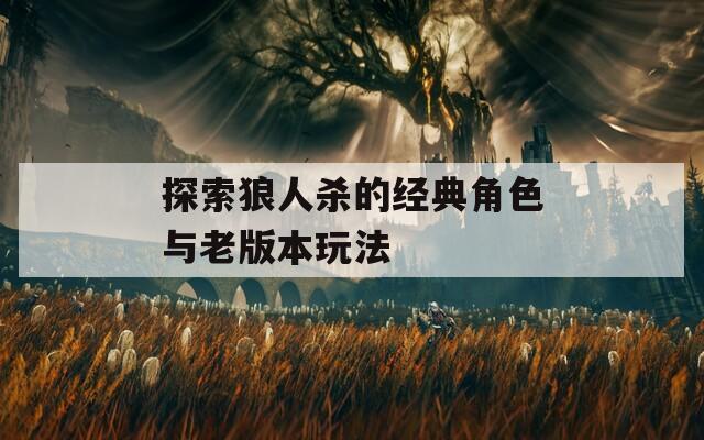 探索狼人杀的经典角色与老版本玩法