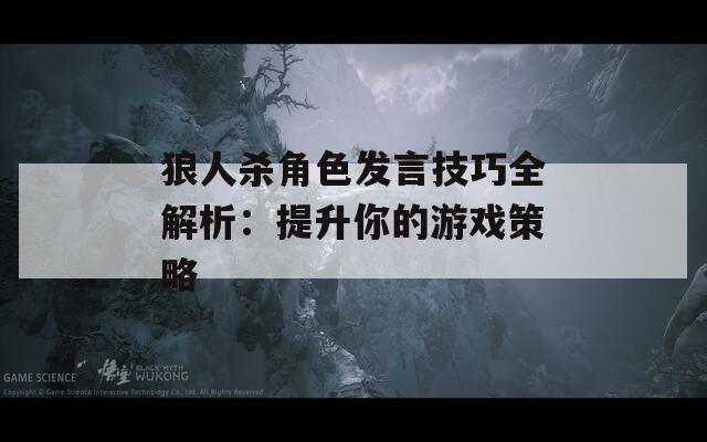 狼人杀角色发言技巧全解析：提升你的游戏策略