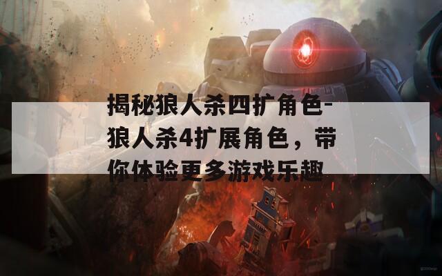 揭秘狼人杀四扩角色-狼人杀4扩展角色，带你体验更多游戏乐趣